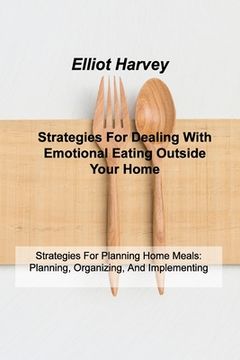 portada Strategies For Dealing With Emotional Eating Outside Your Home: Strategies For Planning Home Meals: Planning, Organizing, And Implementing