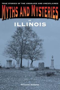 portada myths and mysteries of illinois: true stories of the unsolved and unexplained (en Inglés)