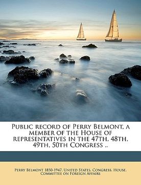 portada public record of perry belmont, a member of the house of representatives in the 47th, 48th, 49th, 50th congress .. volume 4 (en Inglés)