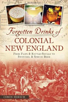 portada Forgotten Drinks of Colonial New England: From Flips & Rattle-Skulls to Switchel & Spruce Beer (American Palate) (en Inglés)
