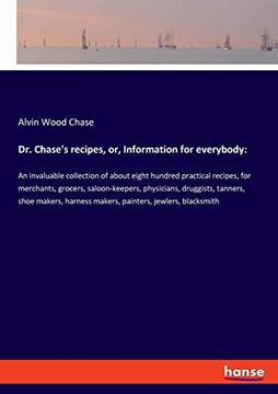 portada Dr. Chase's Recipes, or, Information for Everybody: An Invaluable Collection of About Eight Hundred Practical Recipes, for Merchants, Grocers,. Harness Makers, Painters, Jewlers, Blacksmith 