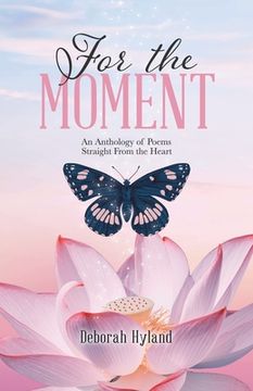 portada For the Moment: An Anthology of Poems Straight From the Heart (in English)