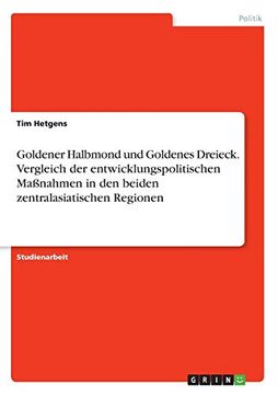portada Goldener Halbmond und Goldenes Dreieck Vergleich der Entwicklungspolitischen Manahmen in den Beiden Zentralasiatischen Regionen (en Alemán)
