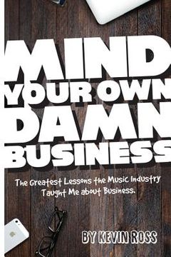 portada Mind Your Own Damn Business: The Greatest Lessons the Music Industry Taught Me about Business (en Inglés)