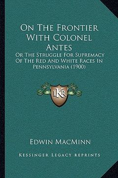 portada on the frontier with colonel antes: or the struggle for supremacy of the red and white races in pennsylvania (1900) (in English)