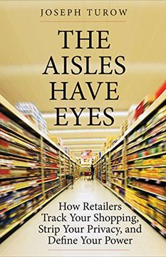 portada The Aisles Have Eyes: How Retailers Track Your Shopping, Strip Your Privacy, and Define Your Power