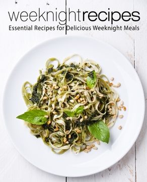 portada Weeknight Recipes: Essential Recipes for Delicious Weeknight Meals (en Inglés)
