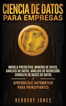 portada Ciencia de Datos Para Empresas: Modelo Predictivo, Minería de Datos, Análisis de Datos, Análisis de Regresión, Consulta de Bases de Datos y Aprendizaje Automático Para Principiantes