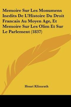 portada Memoire Sur Les Monumens Inedits De L'Histoire Du Droit Francais Au Moyen Age, Et Memoire Sur Les Olim Et Sur Le Parlement (1837) (en Francés)