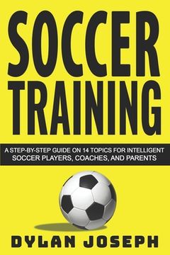 portada Soccer Training: A Step-by-Step Guide on 14 Topics for Intelligent Soccer Players, Coaches, and Parents