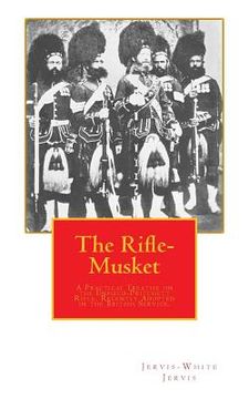portada The Rifle-Musket: A Practical Treatise on the Enfield-Pritchett Rifle, Recently Adopted in the British Service. (en Inglés)