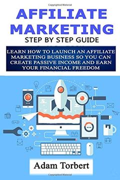 portada Affiliate Marketing Step by Step Guide: Learn how to Launch an Affiliate Marketing Business so you can Create Passive Income and Earn Your Financial Freedom 