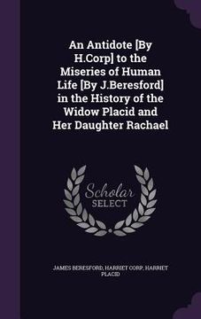 portada An Antidote [By H.Corp] to the Miseries of Human Life [By J.Beresford] in the History of the Widow Placid and Her Daughter Rachael (in English)