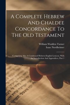 portada A Complete Hebrew And Chaldee Concordance To The Old Testament: Comprising Also A Condensed Hebrew-english Lexicon, With An Introduction And Appendice (en Inglés)