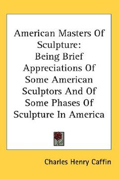 portada american masters of sculpture: being brief appreciations of some american sculptors and of some phases of sculpture in america