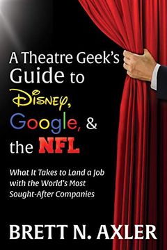 portada The Theatre Geek'S Guide to Disney, Google, and the Nfl: What it Takes to Land a job With the World'S Most Sought-After Companies (en Inglés)
