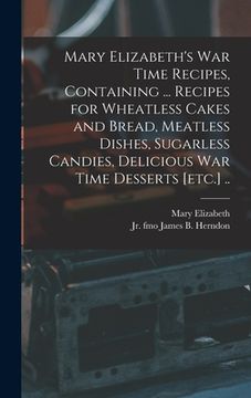 portada Mary Elizabeth's War Time Recipes, Containing ... Recipes for Wheatless Cakes and Bread, Meatless Dishes, Sugarless Candies, Delicious War Time Desser (en Inglés)