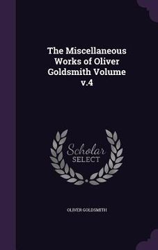 portada The Miscellaneous Works of Oliver Goldsmith Volume v.4 (en Inglés)