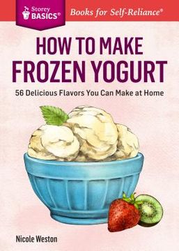 portada How to Make Frozen Yogurt: 56 Delicious Flavors You Can Make at Home (en Inglés)