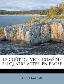 portada Le Goût Du Vice; Comédie En Quatre Actes, En Prose (in French)