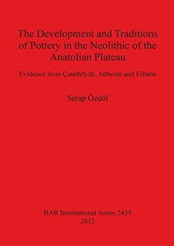 portada the development and traditions of pottery in the neolithic of the anatolian plateau: evidence from catalhoyuk, suberde and erbaba (en Inglés)