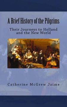 portada A Brief History of the Pilgrims: Their Journeys to Holland and the New World (en Inglés)