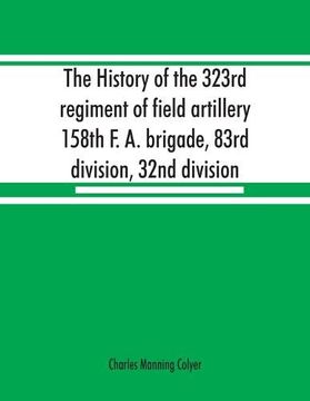portada The History of the 323Rd Regiment of Field Artillery, 158Th f. A. Brigade, 83Rd Division, 32Nd Division (in English)