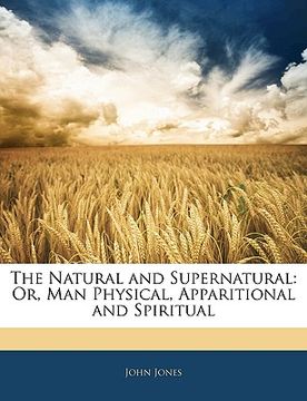 portada the natural and supernatural: or, man physical, apparitional and spiritual (en Inglés)