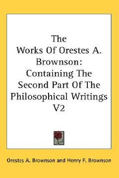 portada the works of orestes a. brownson: containing the second part of the philosophical writings v2 (en Inglés)