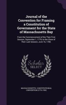 portada Journal of the Convention for Framing a Constitution of Government for the State of Massachusetts Bay: From the Commencement of the Their First Sessio (en Inglés)