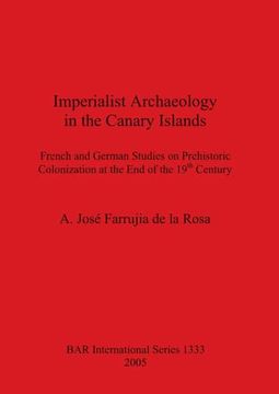 portada Imperialist Archaeology in the Canary Islands: French and German Studies on Prehistoric Colonization at the end of the 19Th Century (1333) (British Archaeological Reports International Series) 