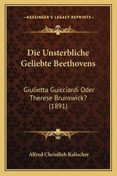 portada Die Unsterbliche Geliebte Beethovens: Giulietta Guicciardi Oder Therese Brunswick? (1891) (in German)