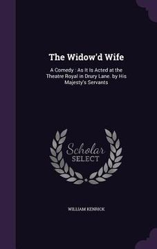 portada The Widow'd Wife: A Comedy: As It Is Acted at the Theatre Royal in Drury Lane. by His Majesty's Servants (en Inglés)