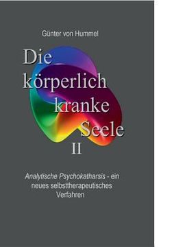 portada Die körperlich kranke Seele II: Analytische Psychokatharsis - ein neues selbsttherapeutisches Verfahren (en Alemán)