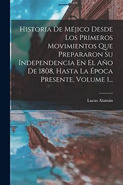 portada Historia de Méjico Desde los Primeros Movimientos que Prepararon su Independencia en el año de 1808, Hasta la Época Presente, Volume 1.