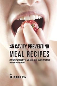 portada 46 Cavity Preventing Meal Recipes: Strengthen Your Teeth and Your Oral Health by Eating Nutrient Packed Foods (en Inglés)