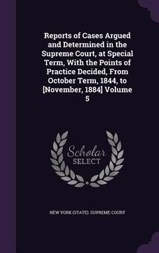 portada Reports of Cases Argued and Determined in the Supreme Court, at Special Term, With the Points of Practice Decided, From October Term, 1844, to [Novemb