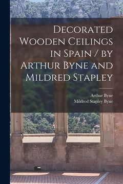 portada Decorated Wooden Ceilings in Spain / by Arthur Byne and Mildred Stapley (in English)