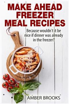 portada Make Ahead Freezer Meal Recipes: Because wouldn't it be nice if dinner was already in the freezer? (en Inglés)