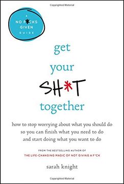 portada Get Your Sh*t Together: How to Stop Worrying About What You Should Do So You Can Finish What You Need to Do and Start Doing What You Want to Do (A No F*cks Given Guide) (en Inglés)