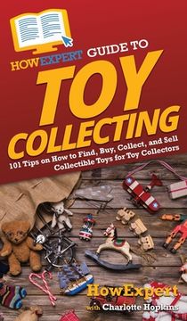 portada HowExpert Guide to Toy Collecting: 101 Tips on How to Find, Buy, Collect, and Sell Collectible Toys for Toy Collectors (in English)