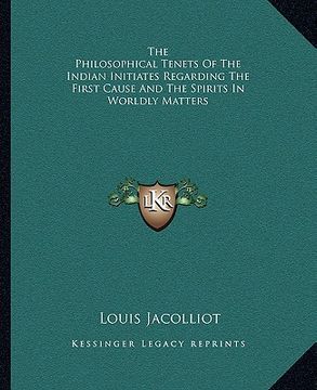 portada the philosophical tenets of the indian initiates regarding the first cause and the spirits in worldly matters (en Inglés)