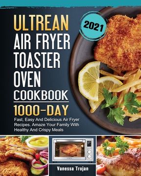 portada Ultrean Air Fryer Toaster Oven Cookbook 2021: 1000-Day Fast, Easy And Delicious Air Fryer Recipes. Amaze Your Family With Healthy And Crispy Meals (en Inglés)