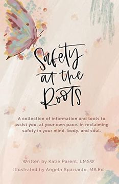 portada Safety at the Roots: A Collection of Information and Tools to Assist you at Your own Pace to Reclaim Safety in Your Mind, Body, and Soul (Healing Book) (en Inglés)