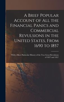 portada A Brief Popular Account of All the Financial Panics and Commercial Revulsions in the United States, From 1690 to 1857: With a More Particular History