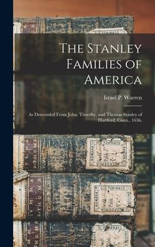 portada The Stanley Families of America: As Descended From John, Timothy, and Thomas Stanley of Hartford, Conn., 1636. (in English)