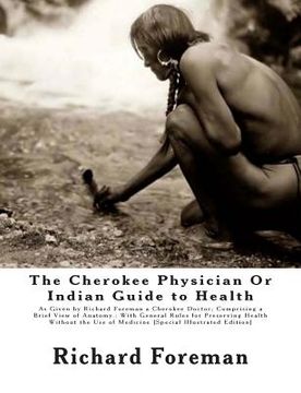 portada The Cherokee Physician Or Indian Guide to Health: As Given by Richard Foreman a Cherokee Doctor; Comprising a Brief View of Anatomy.: With General Rul (en Inglés)