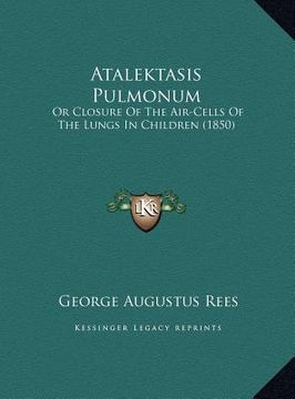 portada atalektasis pulmonum: or closure of the air-cells of the lungs in children (1850) (en Inglés)