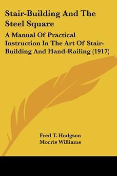 portada stair-building and the steel square: a manual of practical instruction in the art of stair-building and hand-railing (1917) (en Inglés)