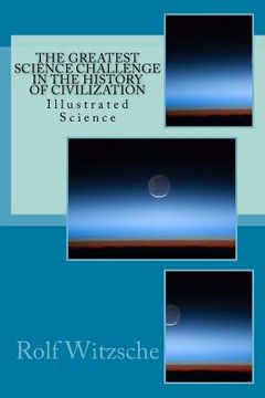 portada The Greatest Science Challenge in the History of Civilization: Illustrated Science (en Inglés)